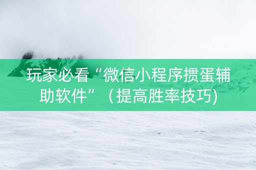 玩家必看“微信小程序掼蛋辅助软件”（提高胜率技巧)