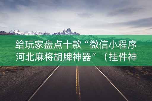 给玩家盘点十款“微信小程序河北麻将胡牌神器”（挂件神器)