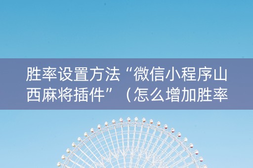 胜率设置方法“微信小程序山西麻将插件”（怎么增加胜率)