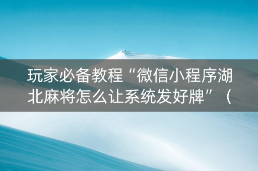 玩家必备教程“微信小程序湖北麻将怎么让系统发好牌”（会员会提高胜率吗)