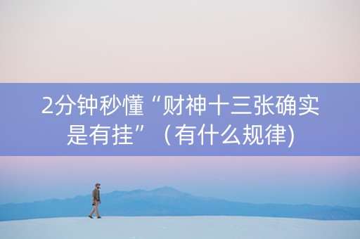 2分钟秒懂“财神十三张确实是有挂”（有什么规律)