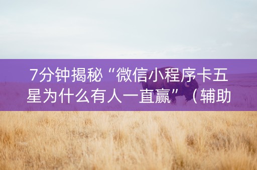 7分钟揭秘“微信小程序卡五星为什么有人一直赢”（辅助软件)