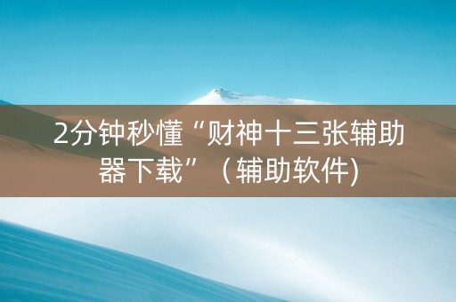 2分钟秒懂“财神十三张辅助器下载”（辅助软件)