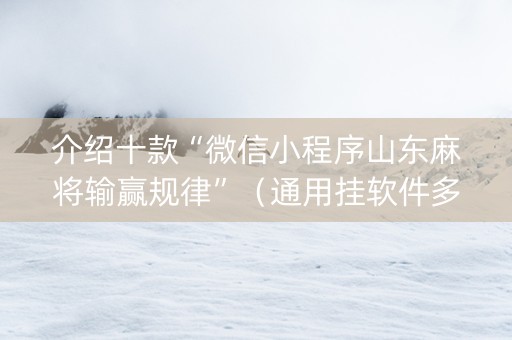 介绍十款“微信小程序山东麻将输赢规律”（通用挂软件多少钱)