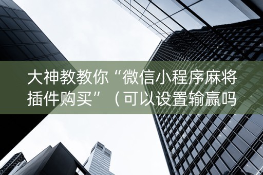 大神教教你“微信小程序麻将插件购买”（可以设置输赢吗)
