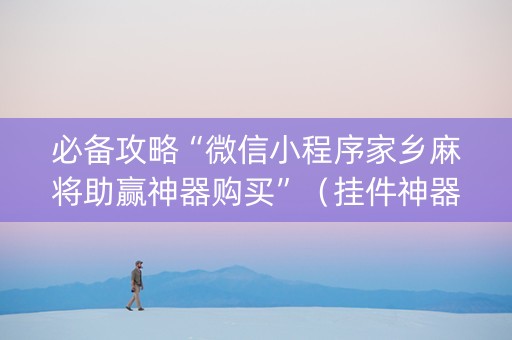 必备攻略“微信小程序家乡麻将助赢神器购买”（挂件神器)