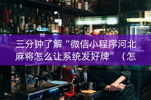 三分钟了解“微信小程序河北麻将怎么让系统发好牌”（怎么才会赢)