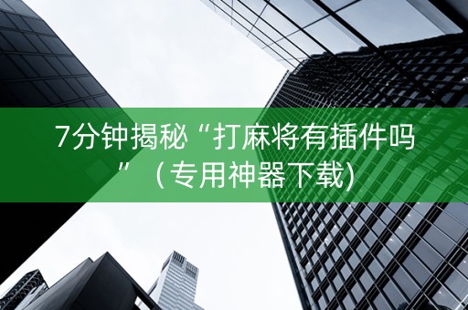7分钟揭秘“打麻将有插件吗”（专用神器下载)
