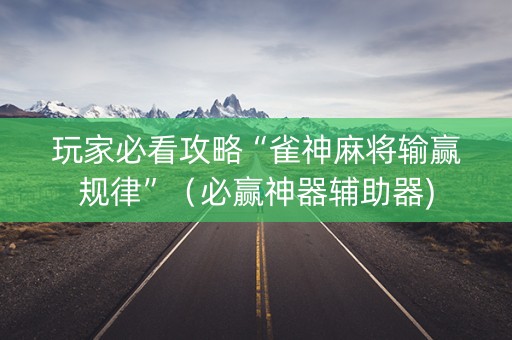 玩家必看攻略“雀神麻将输赢规律”（必赢神器辅助器)