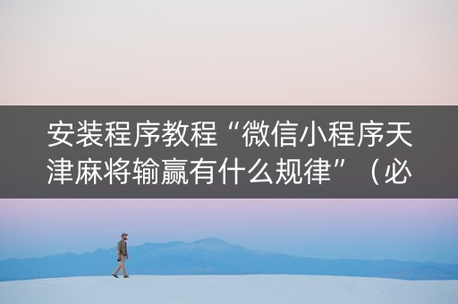 安装程序教程“微信小程序天津麻将输赢有什么规律”（必赢神器免费安装)