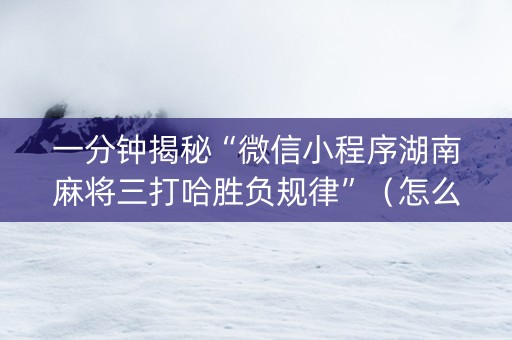 一分钟揭秘“微信小程序湖南麻将三打哈胜负规律”（怎么才会赢)