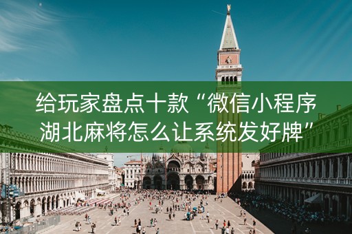 给玩家盘点十款“微信小程序湖北麻将怎么让系统发好牌”（辅助器插件)