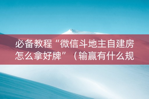 必备教程“微信斗地主自建房怎么拿好牌”（输赢有什么规律)