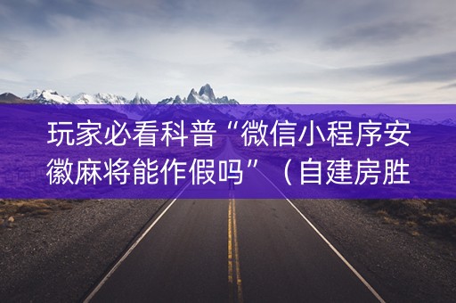 玩家必看科普“微信小程序安徽麻将能作假吗”（自建房胜负规律)
