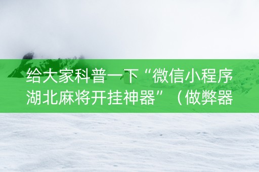 给大家科普一下“微信小程序湖北麻将开挂神器”（做弊器软件下载)