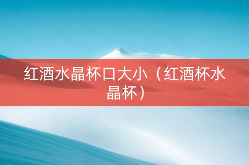 红酒水晶杯口大小（红酒杯水晶杯）
