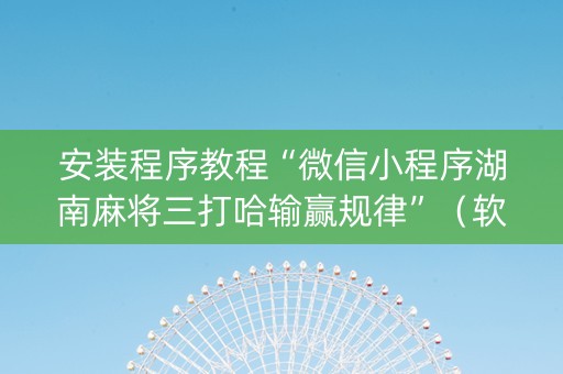 安装程序教程“微信小程序湖南麻将三打哈输赢规律”（软挂神器)
