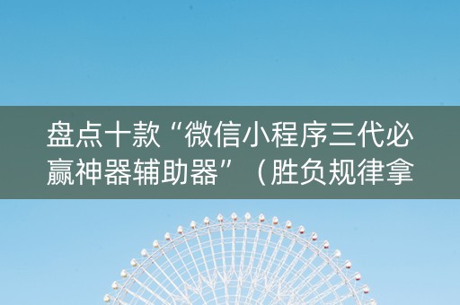 盘点十款“微信小程序三代必赢神器辅助器”（胜负规律拿好牌)