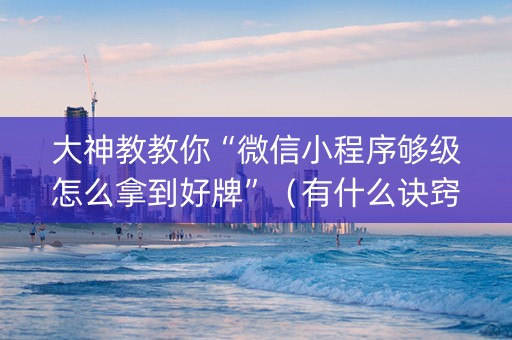 大神教教你“微信小程序够级怎么拿到好牌”（有什么诀窍)
