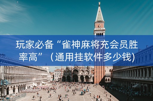 玩家必备“雀神麻将充会员胜率高”（通用挂软件多少钱)