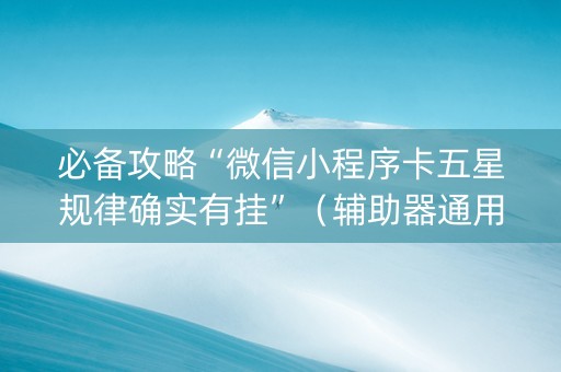 必备攻略“微信小程序卡五星规律确实有挂”（辅助器通用版)