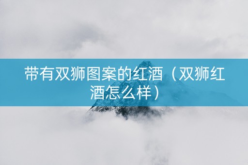 带有双狮图案的红酒（双狮红酒怎么样）