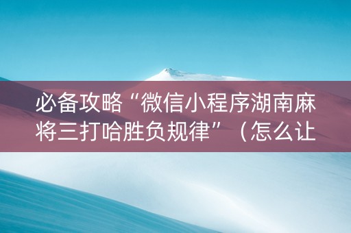必备攻略“微信小程序湖南麻将三打哈胜负规律”（怎么让系统给自己好牌)