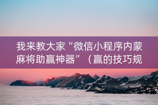 我来教大家“微信小程序内蒙麻将助赢神器”（赢的技巧规律)