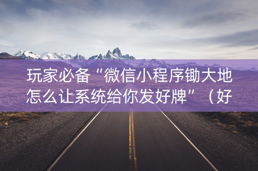 玩家必备“微信小程序锄大地怎么让系统给你发好牌”（好友房怎么才能赢)