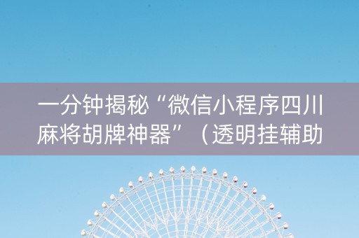 一分钟揭秘“微信小程序四川麻将胡牌神器”（透明挂辅助器)