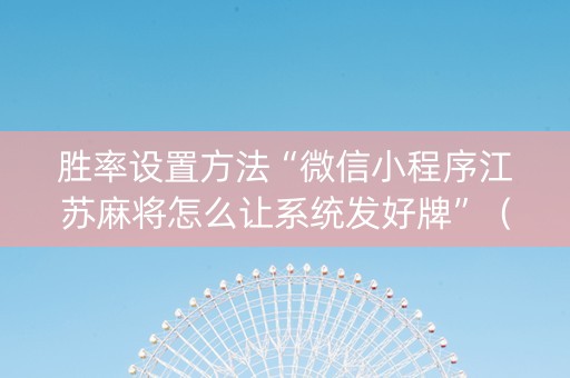胜率设置方法“微信小程序江苏麻将怎么让系统发好牌”（是否能开挂)