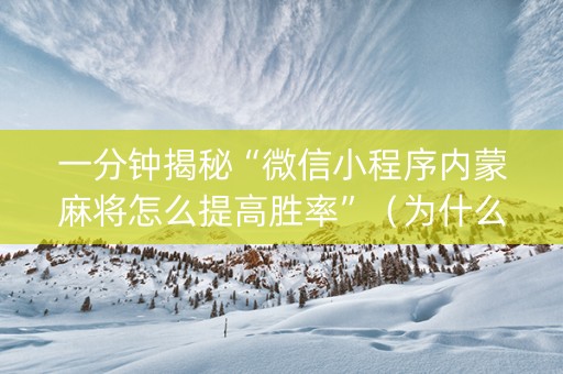 一分钟揭秘“微信小程序内蒙麻将怎么提高胜率”（为什么有人一直赢)