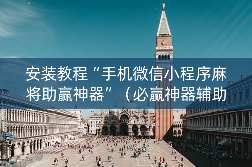 安装教程“手机微信小程序麻将助赢神器”（必赢神器辅助器)