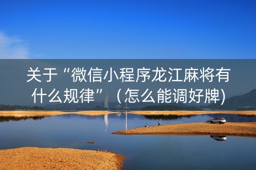 关于“微信小程序龙江麻将有什么规律”（怎么能调好牌)
