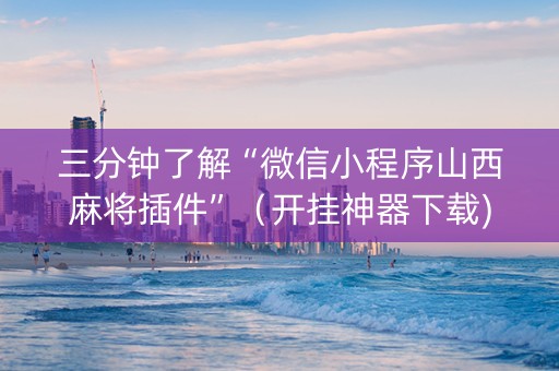 三分钟了解“微信小程序山西麻将插件”（开挂神器下载)