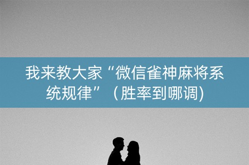 我来教大家“微信雀神麻将系统规律”（胜率到哪调)