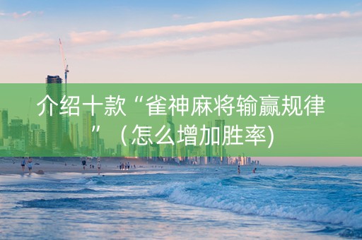 介绍十款“雀神麻将输赢规律”（怎么增加胜率)