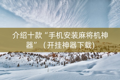 介绍十款“手机安装麻将机神器”（开挂神器下载)