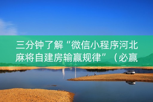 三分钟了解“微信小程序河北麻将自建房输赢规律”（必赢神器)