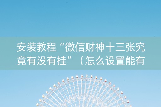 安装教程“微信财神十三张究竟有没有挂”（怎么设置能有好牌)