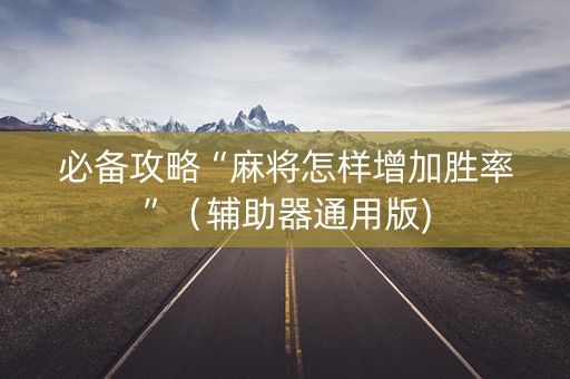 必备攻略“麻将怎样增加胜率”（辅助器通用版)
