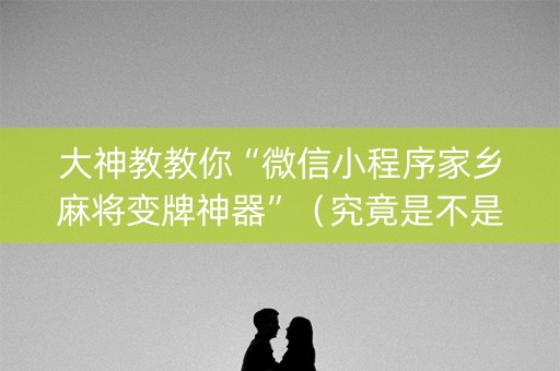 大神教教你“微信小程序家乡麻将变牌神器”（究竟是不是有挂)