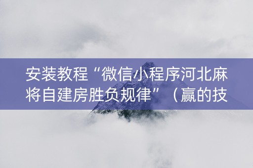 安装教程“微信小程序河北麻将自建房胜负规律”（赢的技巧规律)
