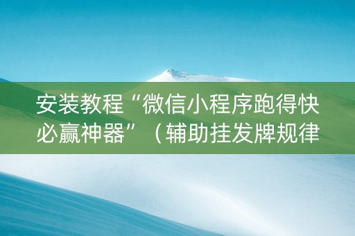 安装教程“微信小程序跑得快必赢神器”（辅助挂发牌规律)