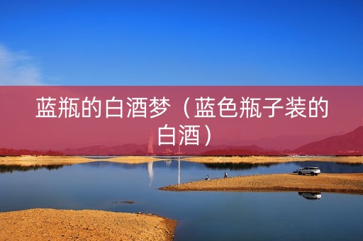 蓝瓶的白酒梦（蓝色瓶子装的白酒）