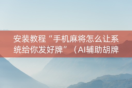 安装教程“手机麻将怎么让系统给你发好牌”（AI辅助胡牌规则)