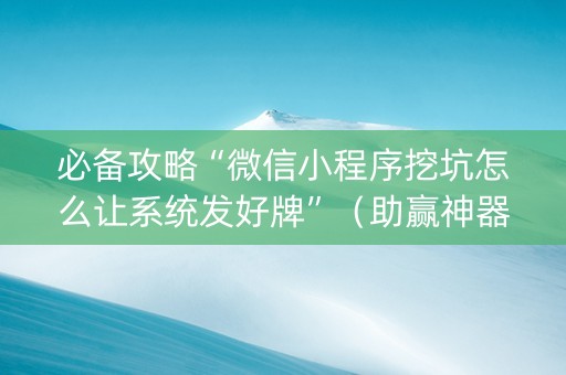 必备攻略“微信小程序挖坑怎么让系统发好牌”（助赢神器购买)