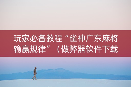 玩家必备教程“雀神广东麻将输赢规律”（做弊器软件下载)