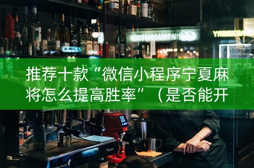 推荐十款“微信小程序宁夏麻将怎么提高胜率”（是否能开挂)