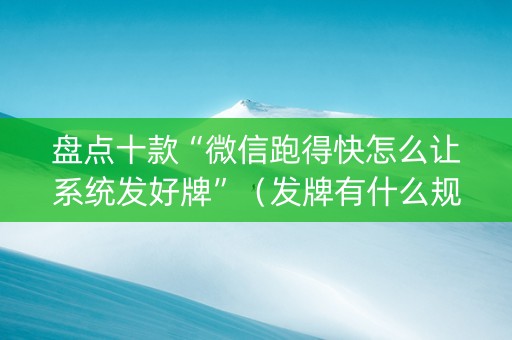 盘点十款“微信跑得快怎么让系统发好牌”（发牌有什么规律吗)